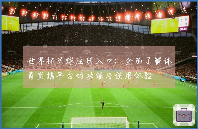 世界杯买球注册入口：全面了解体育直播平台的功能与使用体验