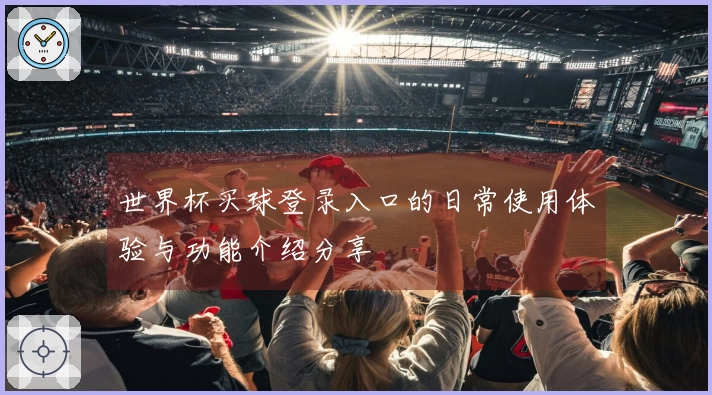 世界杯买球登录入口的日常使用体验与功能介绍分享