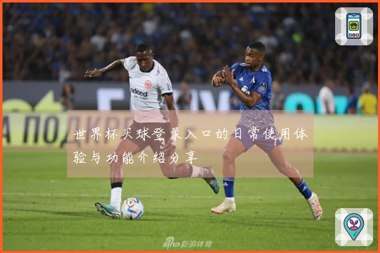 世界杯买球登录入口的日常使用体验与功能介绍分享
