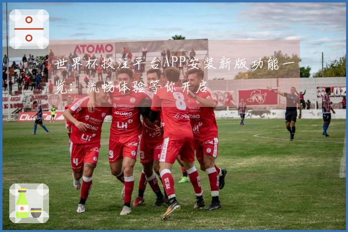 世界杯投注平台APP安装新版功能一览：流畅体验等你开启