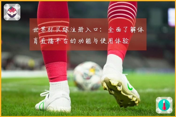 世界杯买球注册入口：全面了解体育直播平台的功能与使用体验