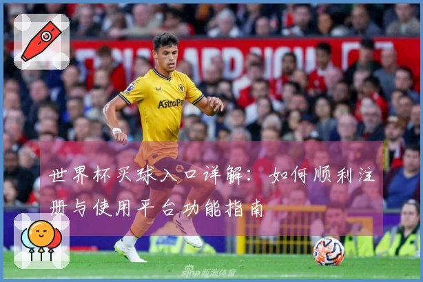 世界杯买球入口详解：如何顺利注册与使用平台功能指南
