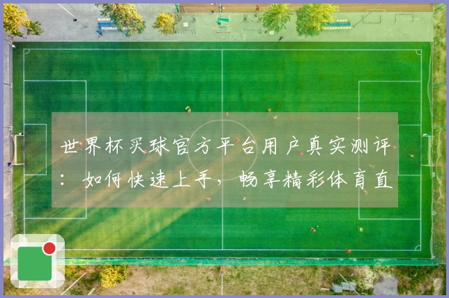 世界杯买球官方平台用户真实测评：如何快速上手，畅享精彩体育直播体验