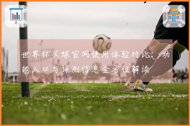 世界杯买球官网使用体验对比：功能入口与评测信息全方位解读