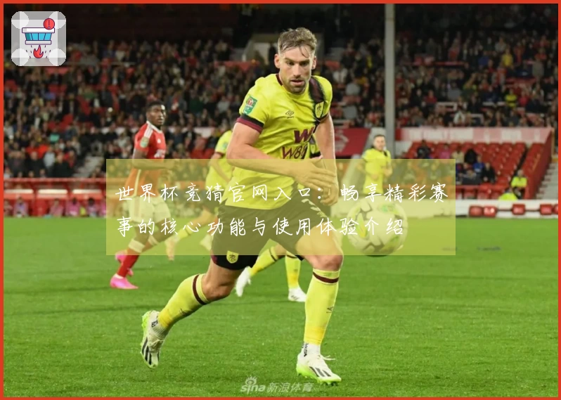 世界杯竞猜官网入口:畅享精彩赛事的核心功能与使用体验介绍
