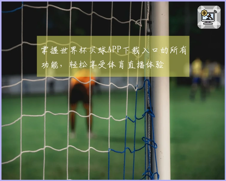 掌握世界杯买球APP下载入口的所有功能,轻松享受体育直播体验